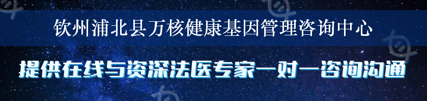 钦州浦北县万核健康基因管理咨询中心